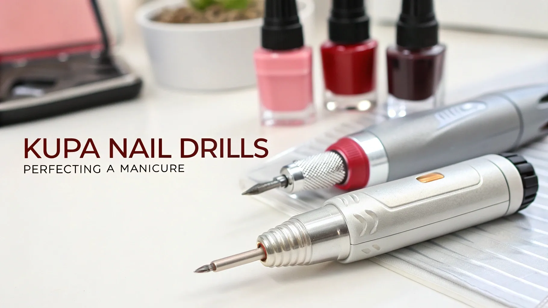 Kupa Nail Drills: Why They're Essential for Perfecting Your Manicure
